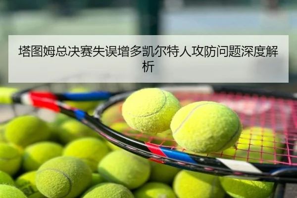 塔图姆总决赛失误增多凯尔特人攻防问题深度解析