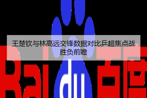 王楚钦与林高远交锋数据对比乒超焦点战胜负前瞻
