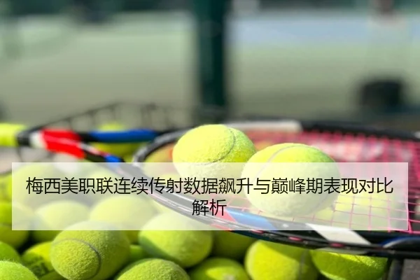 梅西美职联连续传射数据飙升与巅峰期表现对比解析