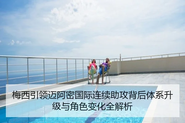 梅西引领迈阿密国际连续助攻背后体系升级与角色变化全解析