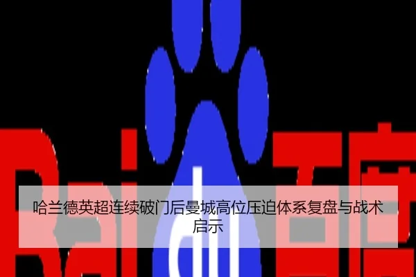 哈兰德英超连续破门后曼城高位压迫体系复盘与战术启示