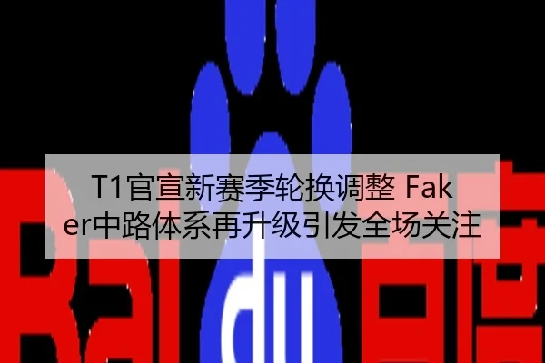 T1官宣新赛季轮换调整 Faker中路体系再升级引发全场关注