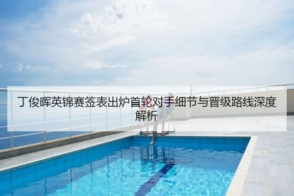 丁俊晖英锦赛签表出炉首轮对手细节与晋级路线深度解析